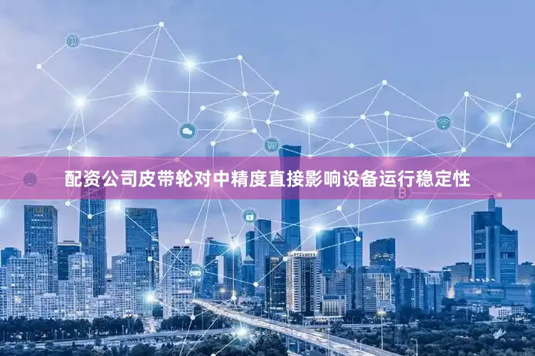 配资公司皮带轮对中精度直接影响设备运行稳定性