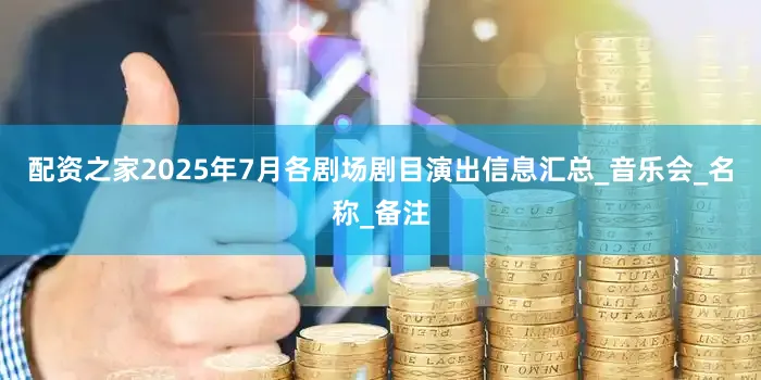 配资之家2025年7月各剧场剧目演出信息汇总_音乐会_名称_备注