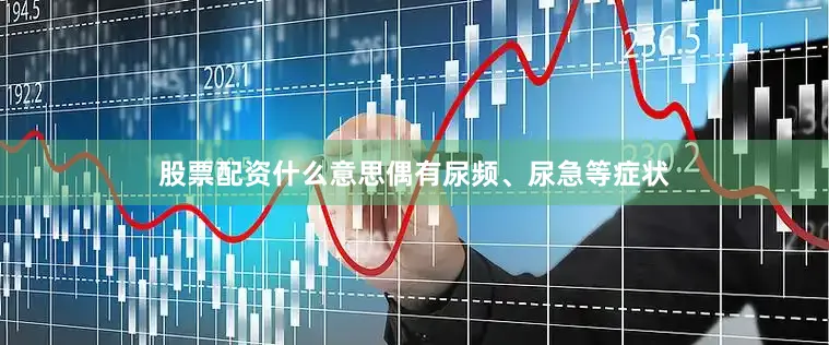 股票配资什么意思偶有尿频、尿急等症状