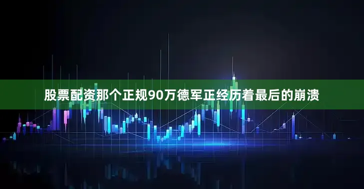 股票配资那个正规90万德军正经历着最后的崩溃