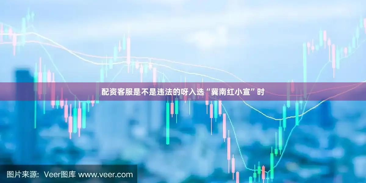 配资客服是不是违法的呀入选“冀南红小宣”时