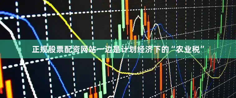 正规股票配资网站一边是计划经济下的“农业税”