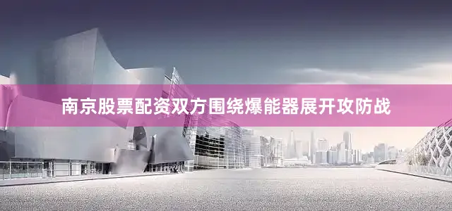 南京股票配资双方围绕爆能器展开攻防战