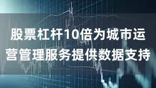 股票杠杆10倍为城市运营管理服务提供数据支持