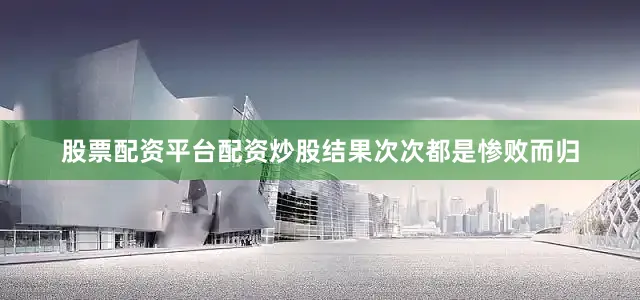 股票配资平台配资炒股结果次次都是惨败而归