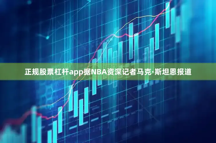 正规股票杠杆app据NBA资深记者马克·斯坦恩报道