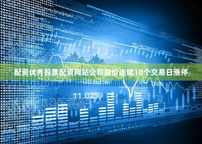 配资优秀股票配资网站公司股价连续10个交易日涨停