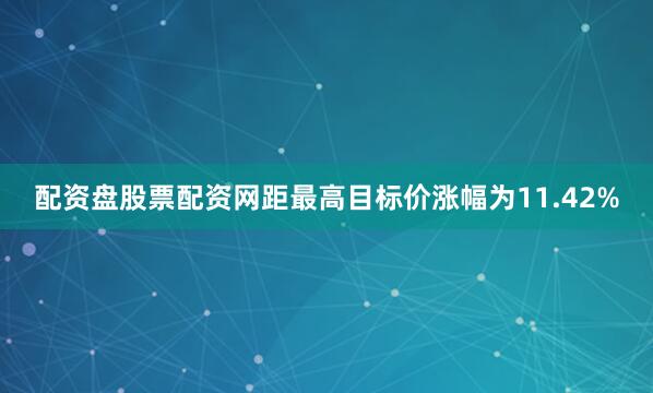 配资盘股票配资网距最高目标价涨幅为11.42%