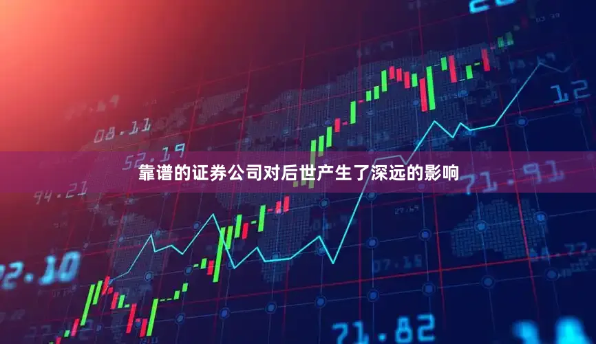 靠谱的证券公司对后世产生了深远的影响