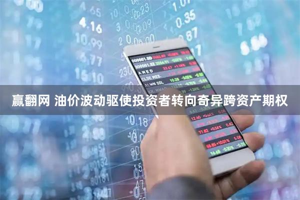 赢翻网 油价波动驱使投资者转向奇异跨资产期权