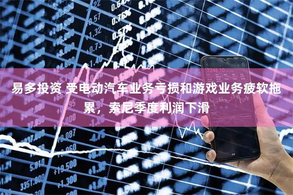 易多投资 受电动汽车业务亏损和游戏业务疲软拖累,索尼季度利润下滑