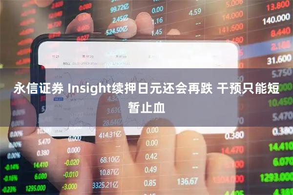 永信证券 Insight续押日元还会再跌 干预只能短暂止血