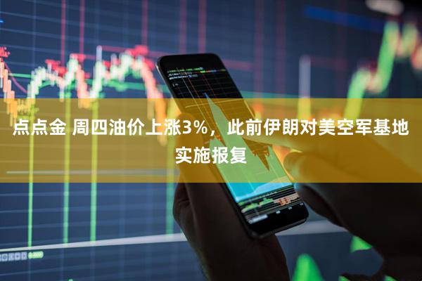 点点金 周四油价上涨3%，此前伊朗对美空军基地实施报复